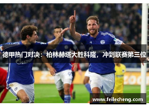 德甲热门对决：柏林赫塔大胜科隆，冲到联赛第三位