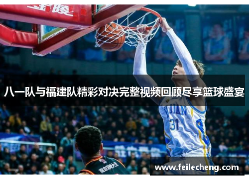 八一队与福建队精彩对决完整视频回顾尽享篮球盛宴