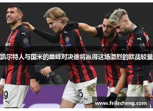 凯尔特人与国米的巅峰对决谁将赢得这场激烈的欧战较量