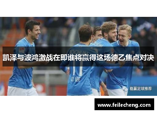 凯泽与波鸿激战在即谁将赢得这场德乙焦点对决