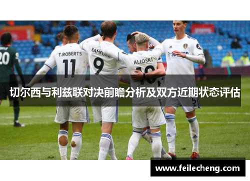 切尔西与利兹联对决前瞻分析及双方近期状态评估