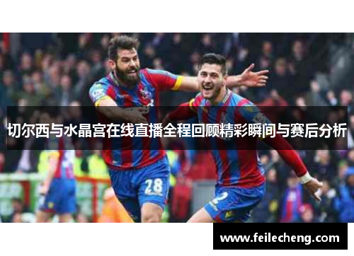 切尔西与水晶宫在线直播全程回顾精彩瞬间与赛后分析