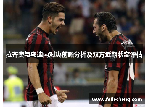 拉齐奥与乌迪内对决前瞻分析及双方近期状态评估