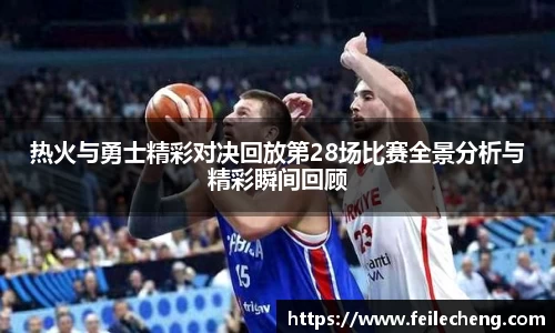 米兰热火与勇士精彩对决回放第28场比赛全景分析与精彩瞬间回顾