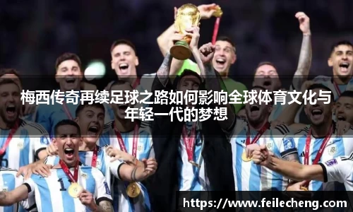 米兰梅西传奇再续足球之路如何影响全球体育文化与年轻一代的梦想